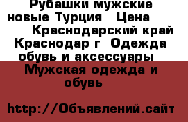 Рубашки мужские новые.Турция › Цена ­ 1 400 - Краснодарский край, Краснодар г. Одежда, обувь и аксессуары » Мужская одежда и обувь   